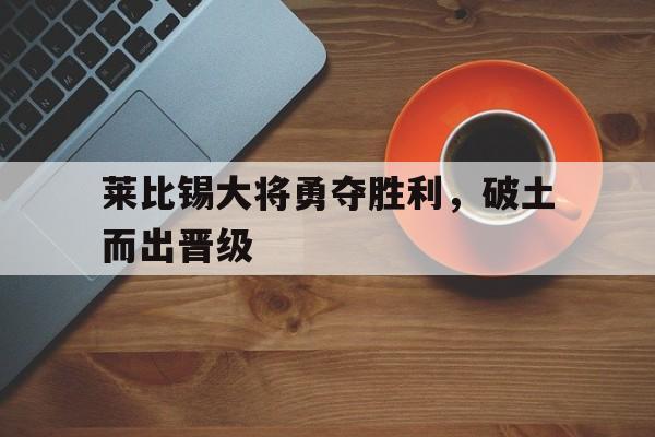 莱比锡大将勇夺胜利，破土而出晋级